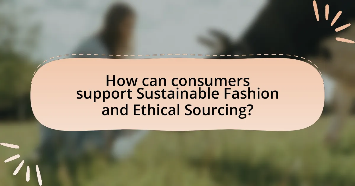 How can consumers support Sustainable Fashion and Ethical Sourcing?