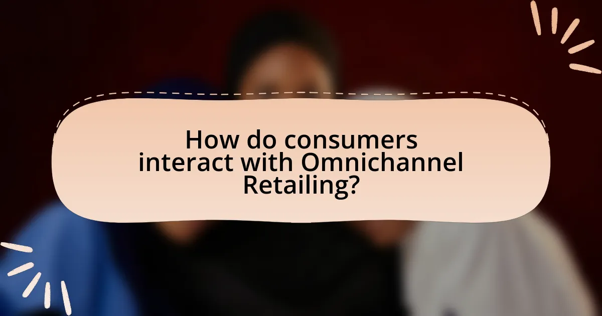 How do consumers interact with Omnichannel Retailing?