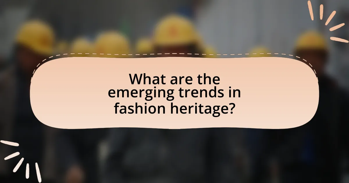 What are the emerging trends in fashion heritage?