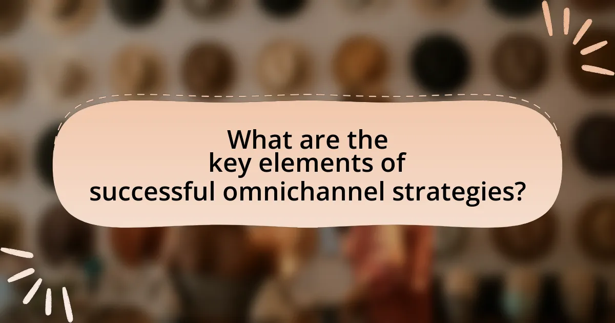 What are the key elements of successful omnichannel strategies?