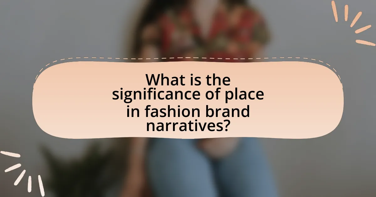 What is the significance of place in fashion brand narratives?